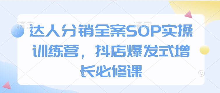 达人分销全案SOP实操训练营，抖店爆发式增长必修课-白戈学堂