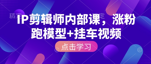 IP剪辑师内部课，涨粉跑模型+挂车视频-白戈学堂