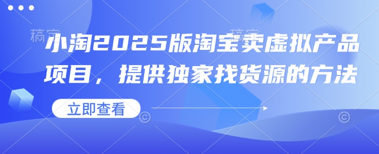 小淘2025版淘宝卖虚拟产品项目，提供独家找货源的方法-白戈学堂