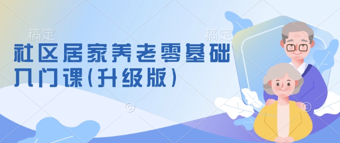 社区居家养老零基础入门课(升级版)了解新手做养老的可行模式，掌握养老项目的筹备方法-白戈学堂