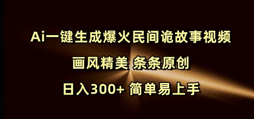 Ai一键生成爆火民间诡故事视频 画风精美 条条原创 日入300+ 简单易上手-白戈学堂