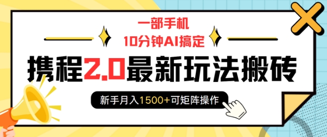 一部手机10分钟AI搞定，携程2.0最新玩法搬砖，新手月入1500+可矩阵操作-白戈学堂