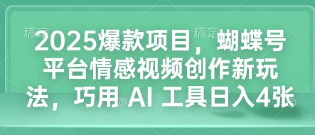 2025爆款项目，蝴蝶号平台情感视频创作新玩法，巧用 AI 工具日入4张-白戈学堂