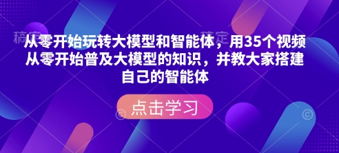 从零开始玩转大模型和智能体，​用35个视频从零开始普及大模型的知识，并教大家搭建自己的智能体-白戈学堂