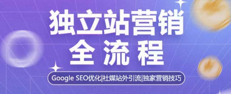 独立站营销全流程，Google SEO优化，社媒站外引流，独家营销技巧-白戈学堂