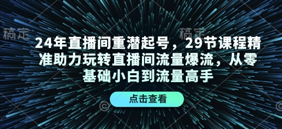 24年直播间重潜起号，29节课程精准助力玩转直播间流量爆流，从零基础小白到流量高手-白戈学堂