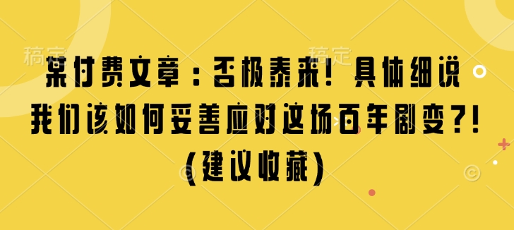 某付费文章：否极泰来! 具体细说 我们该如何妥善应对这场百年剧变!(建议收藏)-白戈学堂