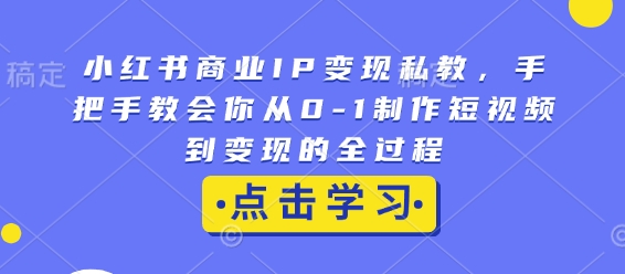 小红书商业IP变现私教，手把手教会你从0-1制作短视频到变现的全过程-白戈学堂