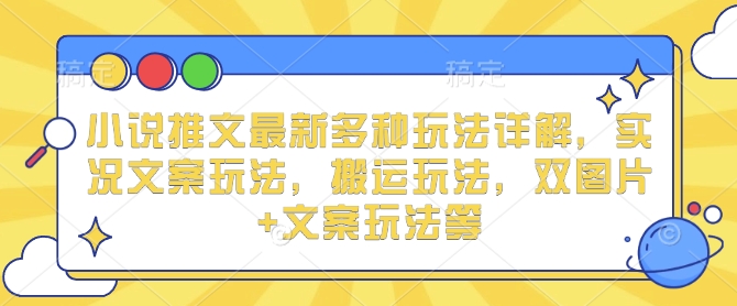 小说推文最新多种玩法详解，实况文案玩法，搬运玩法，双图片+文案玩法等-白戈学堂