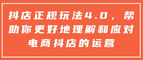 抖店正规玩法4.0，帮助你更好地理解和应对电商抖店的运营-白戈学堂