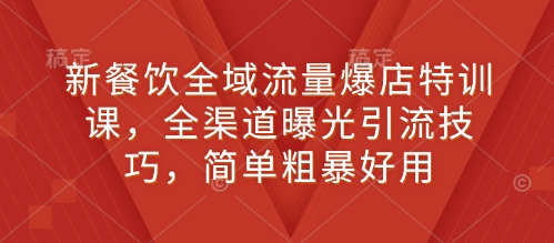 新餐饮全域流量爆店特训课，全渠道曝光引流技巧，简单粗暴好用-白戈学堂