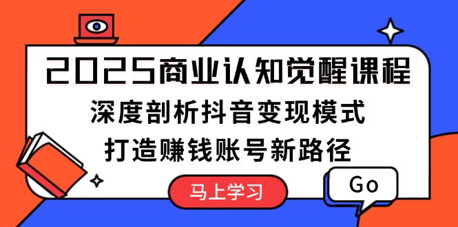 （13948期）2025商业认知觉醒课程：深度剖析抖音变现模式，打造赚钱账号新路径-白戈学堂