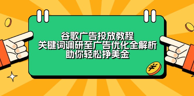 （13922期）谷歌广告投放教程：关键词调研至广告优化全解析，助你轻松挣美金-白戈学堂