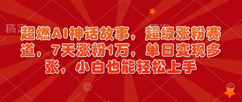 超燃AI神话故事，超级涨粉赛道，7天涨粉1万，单日变现多张，小白也能轻松上手（附详细教程）-白戈学堂