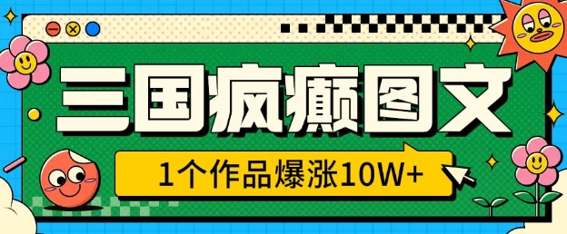 三国疯癫图文，1个作品爆涨10W+，3分钟教会你，趁着风口无脑冲(附详细教学)-白戈学堂