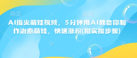 AI指尖萌娃视频，5分钟用AI教会你制作治愈萌娃，快速涨粉(附实操步骤)-白戈学堂