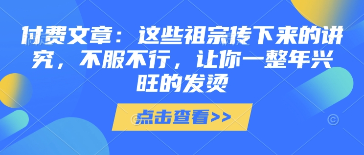 付费文章：这些祖宗传下来的讲究，不服不行，让你一整年兴旺的发烫!(全文收藏)-白戈学堂