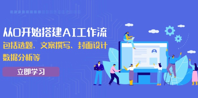 （13949期）从0开始搭建AI工作流，包括选题、文案撰写、封面设计、数据分析等-白戈学堂