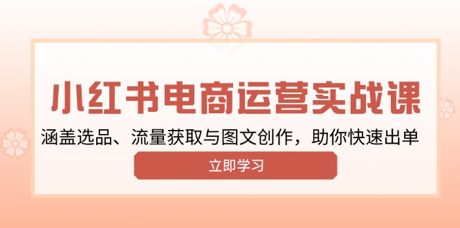 （13962期）小红书变现运营实战课，涵盖选品、流量获取与图文创作，助你快速出单-白戈学堂