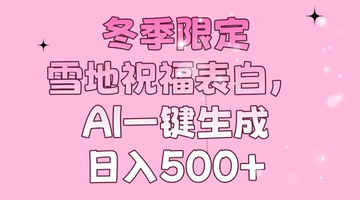 （13926期）冬季限定，雪地祝福表白，AI一键生成，日入500+-白戈学堂