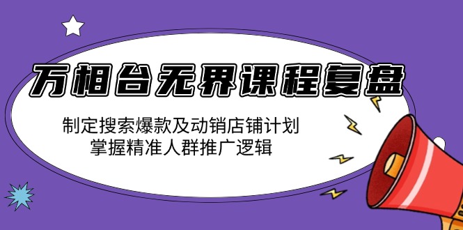 （13859期）万相台无界课程复盘：制定搜索爆款及动销店铺计划，掌握精准人群推广逻辑-白戈学堂