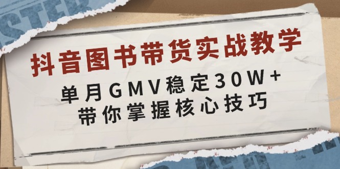 （13890期）抖音图书带货实战教学，单月GMV稳定30W+，带你掌握核心技巧-白戈学堂