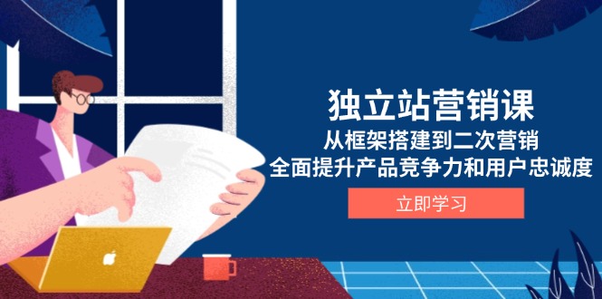 （13902期）独立站营销课，从框架搭建到二次营销，全面提升产品竞争力和用户忠诚度-白戈学堂