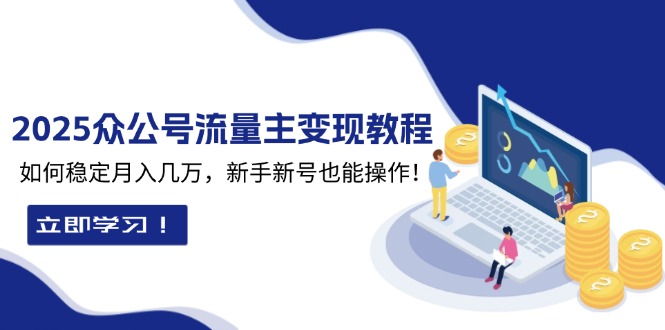 （13853期）2025众公号流量主变现教程：如何稳定月入几万，新手新号也能操作-白戈学堂