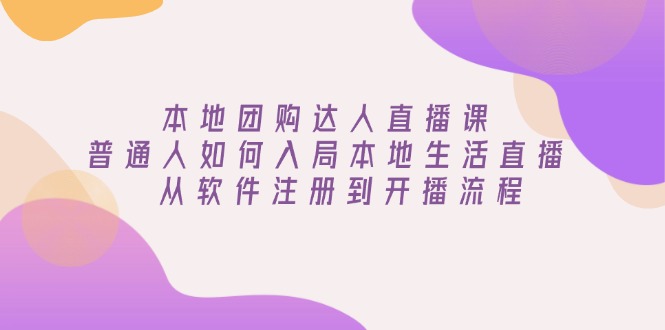 （13981期）本地团购达人直播课：普通人如何入局本地生活直播, 从软件注册到开播流程-白戈学堂