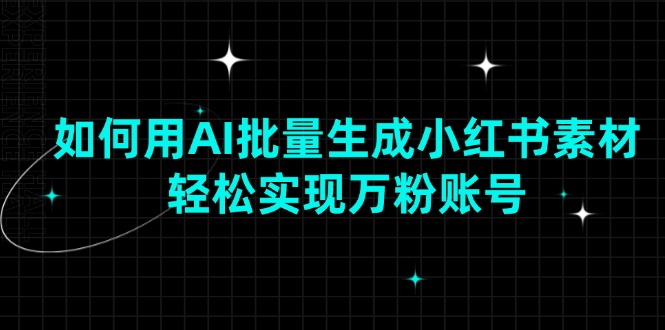 （13992期）如何用AI批量生成小红书素材，轻松实现万粉账号-白戈学堂