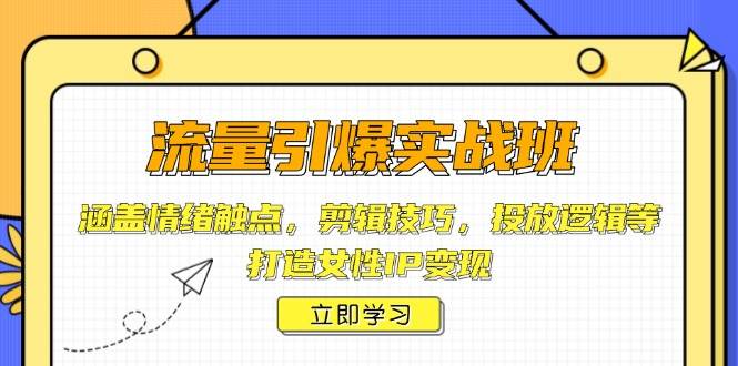 流量引爆实战班，涵盖情绪触点，剪辑技巧，投放逻辑等，打造女性IP变现-白戈学堂