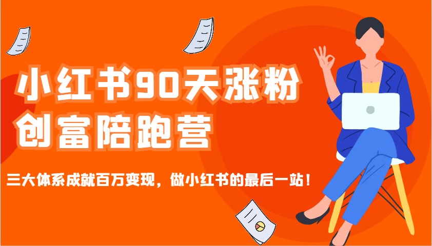 小红书90天涨粉创富陪跑营，三大体系成就百万变现，做小红书的最后一站！-白戈学堂