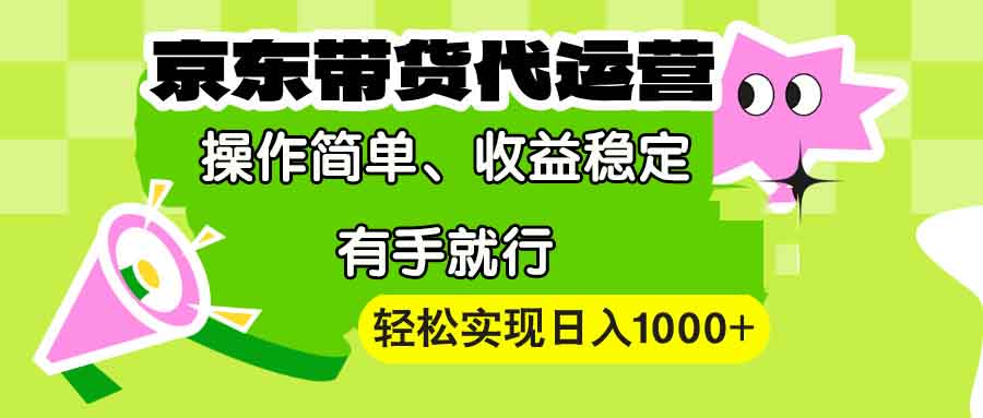 （13957期）【京东带货代运营】操作简单、收益稳定、有手就行！轻松实现日入1000+-白戈学堂