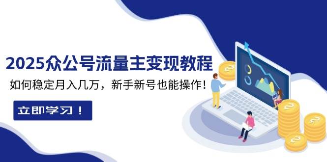 2025众公号流量主变现教程：如何稳定月入几万，新手新号也能操作-白戈学堂