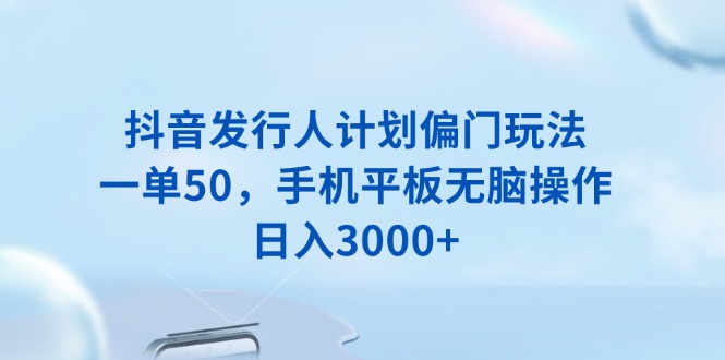 （13967期）抖音发行人计划偏门玩法，一单50，手机平板无脑操作，日入3000+-白戈学堂