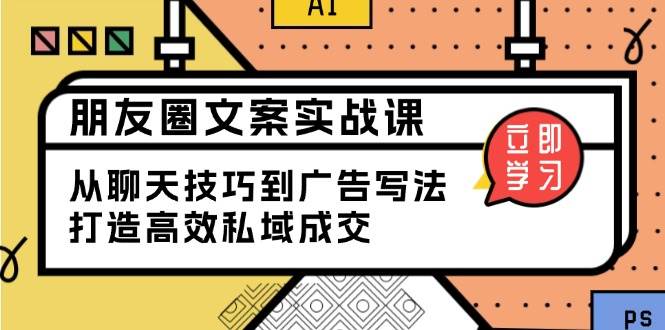 朋友圈文案实战课：从聊天技巧到广告写法，打造高效私域成交-白戈学堂