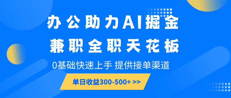 办公助力AI掘金，兼职全职天花板，0基础快速上手，单日收益300-500+-白戈学堂