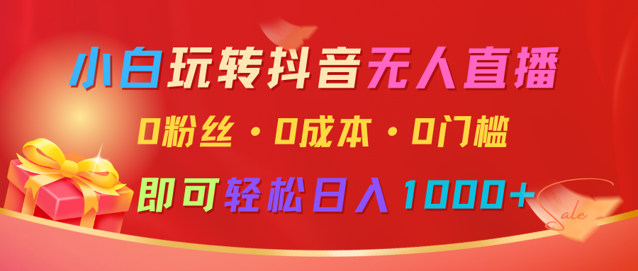 小白玩转抖音无人直播，0粉丝、0成本、0门槛，轻松日入1000+-白戈学堂