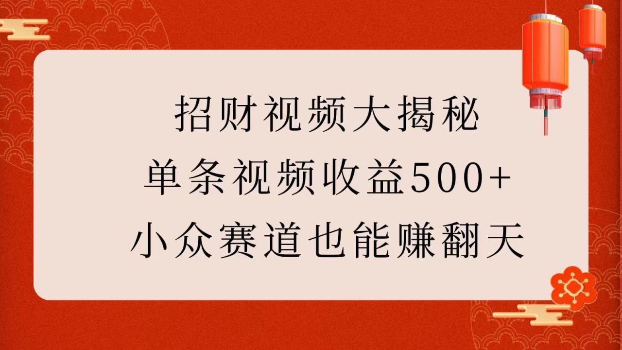 招财视频大揭秘：单条视频收益500+，小众赛道也能赚翻天！-白戈学堂