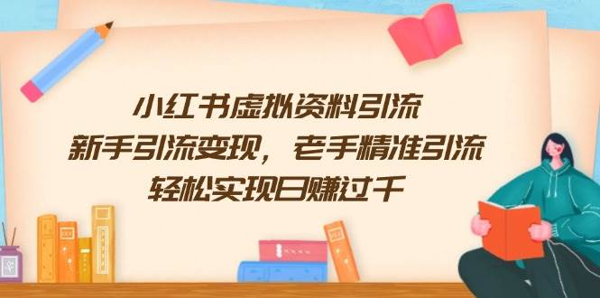 小红书虚拟资料引流，新手引流变现，老手精准引流，轻松实现日赚过千-白戈学堂