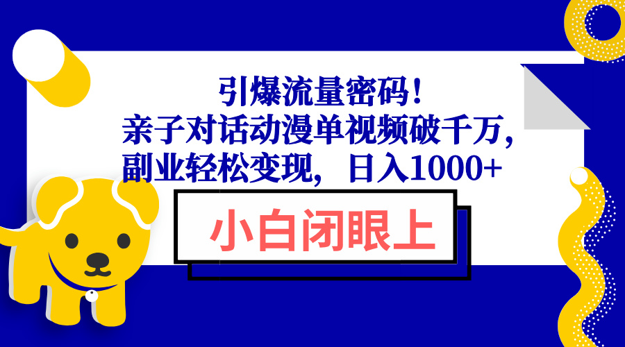 （13956期）引爆流量密码！亲子对话动漫单视频破千万，副业轻松变现，日入1000+-白戈学堂