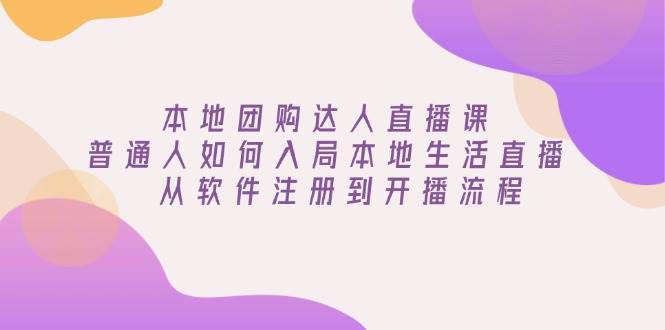 本地团购达人直播课：普通人如何入局本地生活直播, 从软件注册到开播流程-白戈学堂