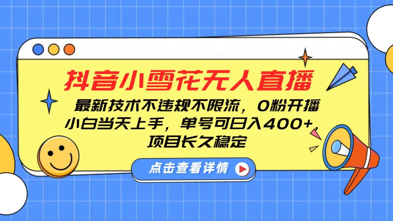 抖音小雪花无人直播，0粉开播，不违规不限流，新手单号可日入400+，长久稳定-白戈学堂