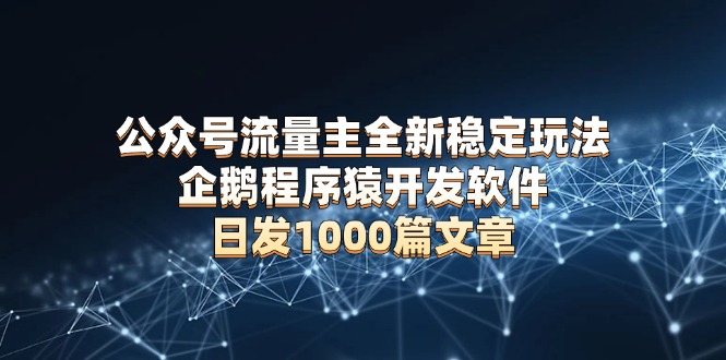 （13868期）公众号流量主全新稳定玩法 企鹅程序猿开发软件 日发1000篇文章 无需AI改写-白戈学堂