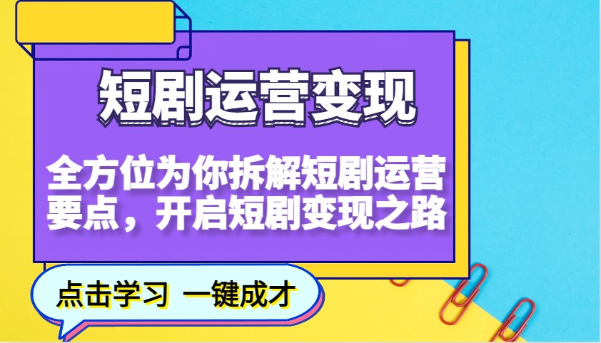 短剧运营变现，全方位为你拆解短剧运营要点，开启短剧变现之路-白戈学堂