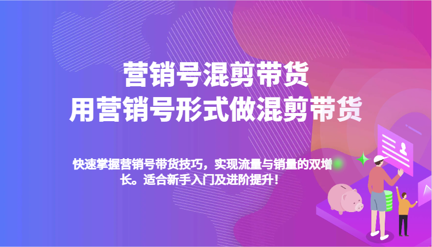 营销号混剪带货，用营销号形式做混剪带货，快速掌握带货技巧，实现流量与销量双增长-白戈学堂