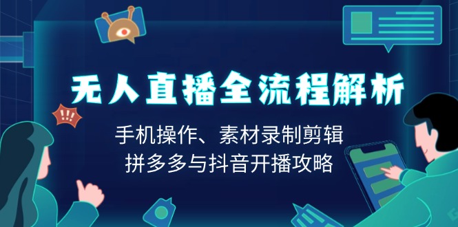 （13969期）无人直播全流程解析：手机操作、素材录制剪辑、拼多多与抖音开播攻略-白戈学堂