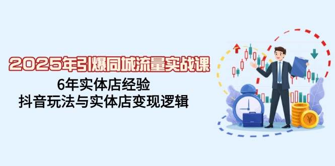 2025年引爆同城流量实战课，6年实体店经验，抖音玩法与实体店变现逻辑-白戈学堂