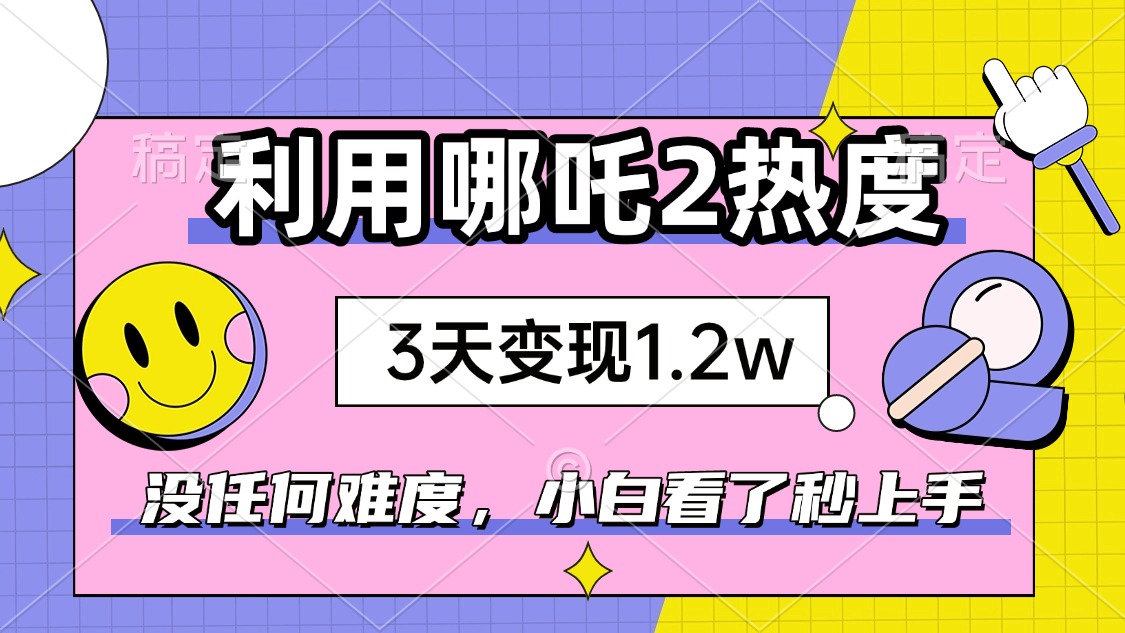 （14178期）如何利用哪吒2爆火，3天赚1.2W，没有任何难度，小白看了秒学会，抓紧时…-白戈学堂