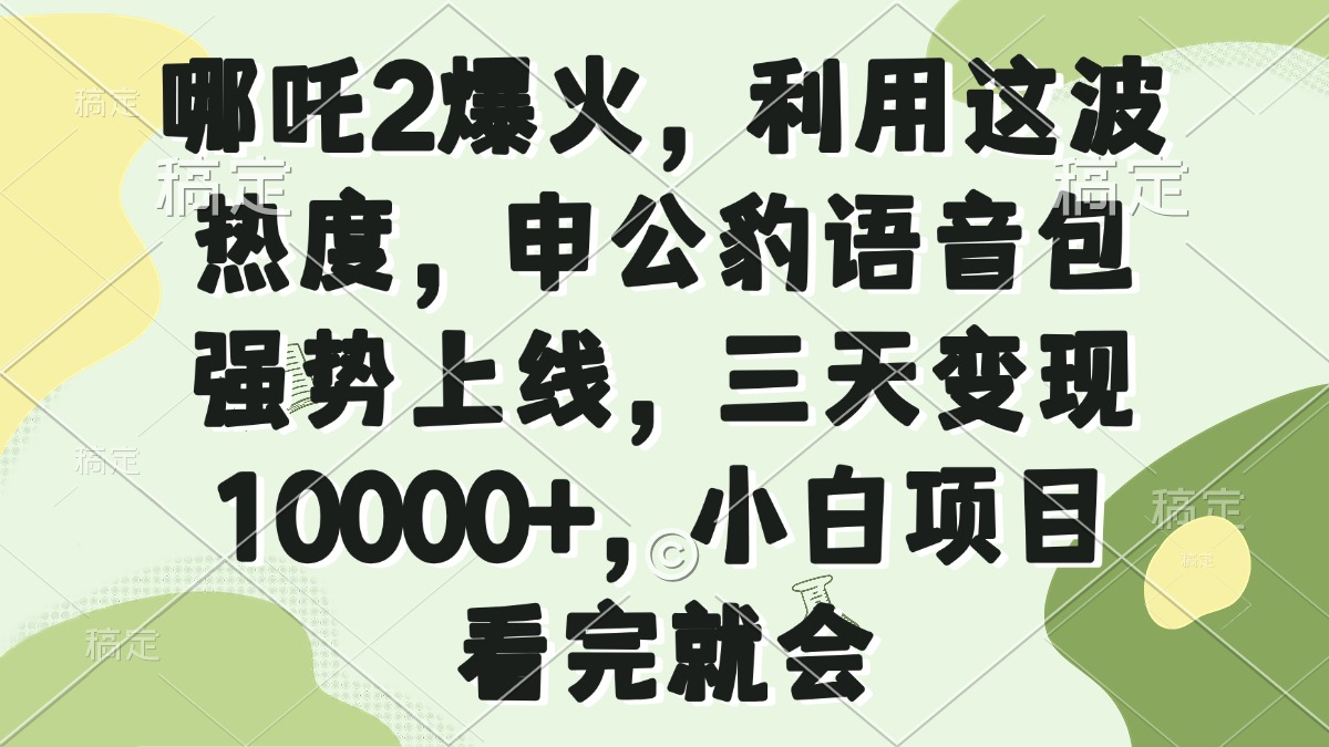 （14223期）哪吒2爆火，利用这波热度，申公豹语音包强势上线，三天变现10000+，小…-白戈学堂